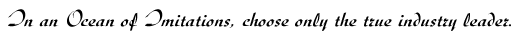 In an Ocean of Imitations, choose only the true industry leader